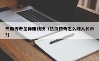 热血传奇怎样赚钱快（热血传奇怎么赚人民币?）