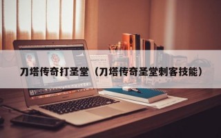 刀塔传奇打圣堂（刀塔传奇圣堂刺客技能）