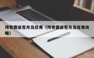 传奇霸业苍月岛任务（传奇霸业苍月岛任务攻略）