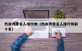 热血传奇名人排行榜（热血传奇名人排行榜前十名）