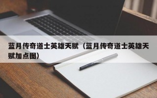 蓝月传奇道士英雄天赋（蓝月传奇道士英雄天赋加点图）