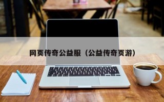 网页传奇公益服（公益传奇页游）