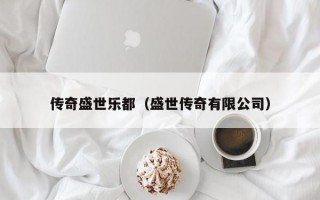 传奇盛世乐都（盛世传奇有限公司）