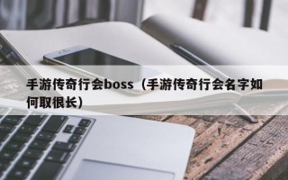 手游传奇行会boss（手游传奇行会名字如何取很长）