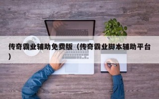 传奇霸业辅助免费版（传奇霸业脚本辅助平台）