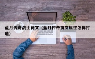 蓝月传奇战士符文（蓝月传奇符文属性怎样打造）