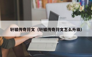 轩辕传奇符文（轩辕传奇符文怎么升级）